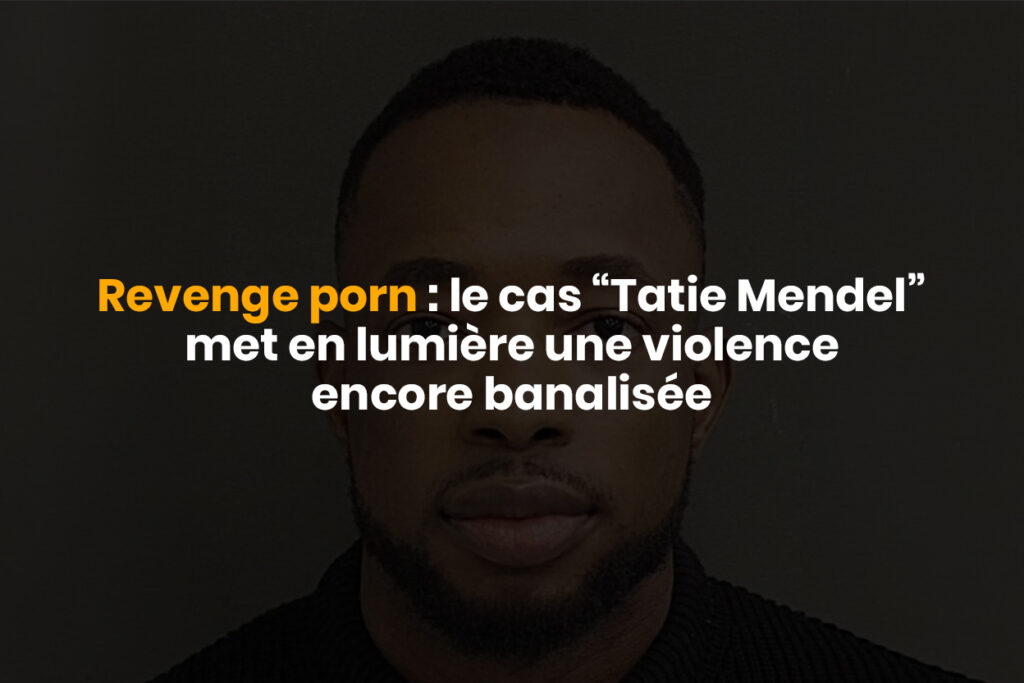 Revenge porn : le cas “Tatie Mendel” met en lumière une violence encore banalisée