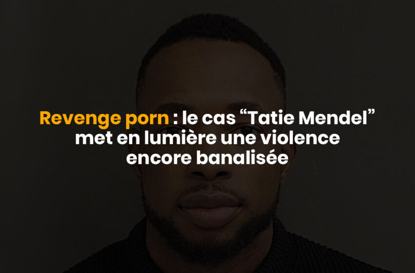 Revenge porn : le cas “Tatie Mendel” met en lumière une violence encore banalisée